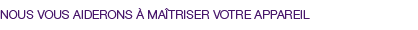 Maîtrisez votre appareil